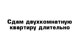 Сдам двухкомнатную квартиру длительно